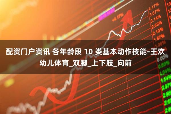 配资门户资讯 各年龄段 10 类基本动作技能-王欢幼儿体育_双脚_上下肢_向前