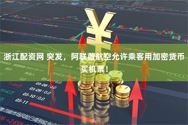 浙江配资网 突发，阿联酋航空允许乘客用加密货币买机票！