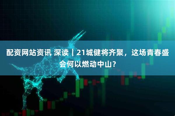 配资网站资讯 深读｜21城健将齐聚，这场青春盛会何以燃动中山？