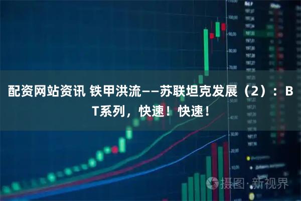 配资网站资讯 铁甲洪流——苏联坦克发展（2）：BT系列，快速！快速！