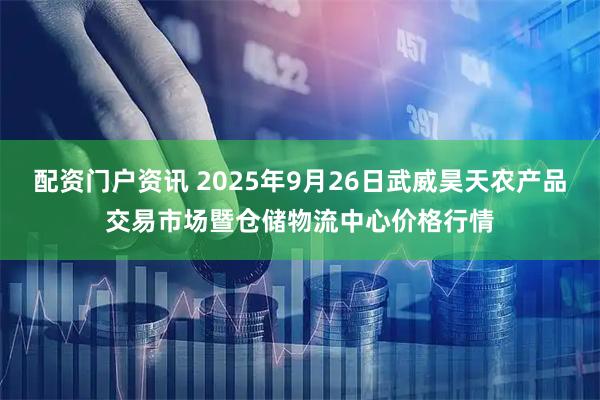 配资门户资讯 2025年9月26日武威昊天农产品交易市场暨仓储物流中心价格行情
