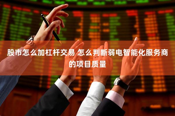 股市怎么加杠杆交易 怎么判断弱电智能化服务商的项目质量